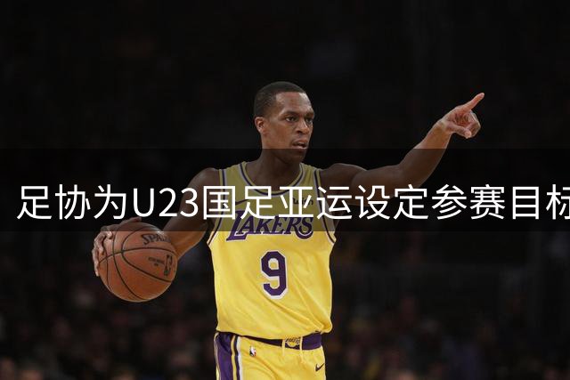 足协为U23国足亚运设定参赛目标：八强为底，四强算突破