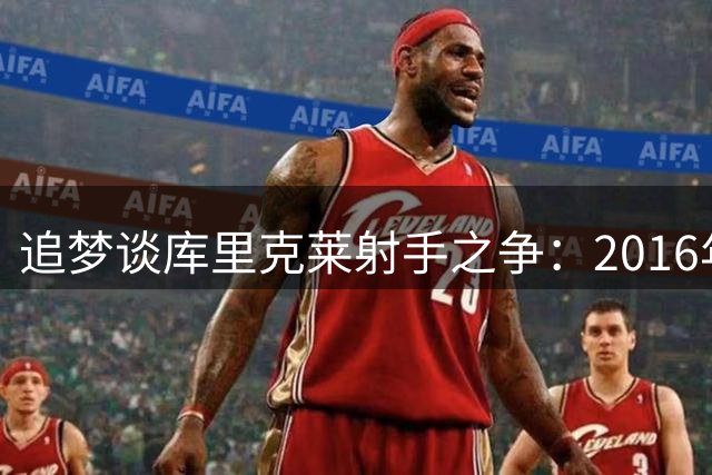 追梦谈库里克莱射手之争：2016年时两人难分高下